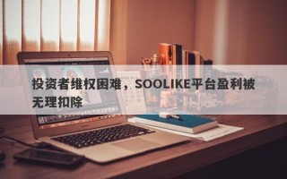 投资者维权困难，SOOLIKE平台盈利被无理扣除