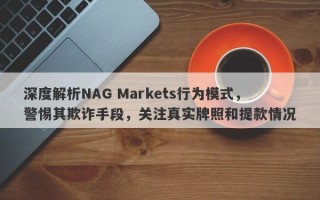 深度解析NAG Markets行为模式，警惕其欺诈手段，关注真实牌照和提款情况