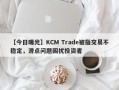 【今日曝光】KCM Trade被指交易不稳定，滑点问题困扰投资者