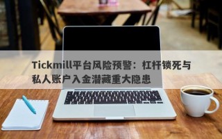 Tickmill平台风险预警：杠杆锁死与私人账户入金潜藏重大隐患