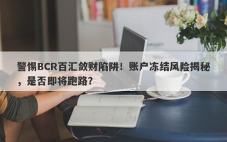 警惕BCR百汇敛财陷阱！账户冻结风险揭秘，是否即将跑路？