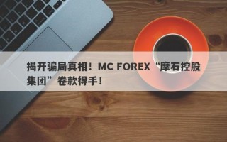 揭开骗局真相！MC FOREX“摩石控股集团”卷款得手！