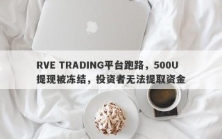 RVE TRADING平台跑路，500U提现被冻结，投资者无法提取资金