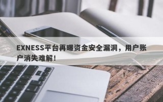 EXNESS平台再曝资金安全漏洞，用户账户消失难解！