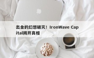 出金的幻想破灭！IronWave Capital揭开真相