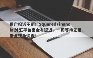 用户投诉不断！SquaredFinancial外汇平台出金有延迟，一周等待无果，滑点现象调查！