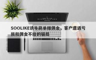 SOOLIKE诱导刷单赚佣金，客户遭遇亏损和佣金不给的骗局