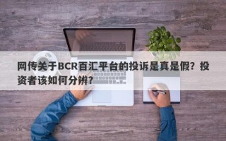 网传关于BCR百汇平台的投诉是真是假？投资者该如何分辨？