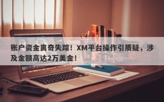 账户资金离奇失踪！XM平台操作引质疑，涉及金额高达2万美金！