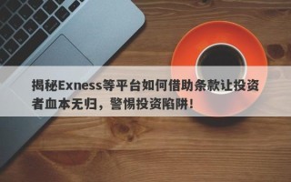 揭秘Exness等平台如何借助条款让投资者血本无归，警惕投资陷阱！