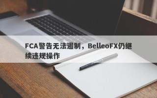 FCA警告无法遏制，BelleoFX仍继续违规操作