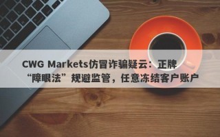 CWG Markets仿冒诈骗疑云：正牌“障眼法”规避监管，任意冻结客户账户