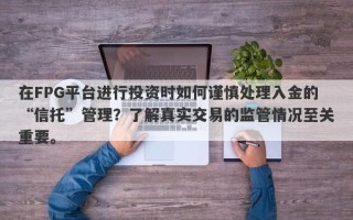 在FPG平台进行投资时如何谨慎处理入金的“信托”管理？了解真实交易的监管情况至关重要。