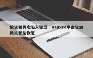 投资者再度陷入骗局，Banxso平台资金损失无法恢复