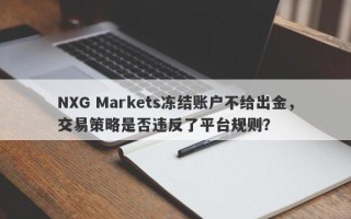 NXG Markets冻结账户不给出金，交易策略是否违反了平台规则？