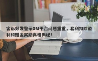 客诉频发警示XM平台问题重重，套利扣除盈利和赠金奖励真相揭秘！