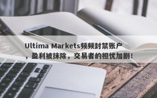 Ultima Markets频频封禁账户，盈利被抹除，交易者的担忧加剧！