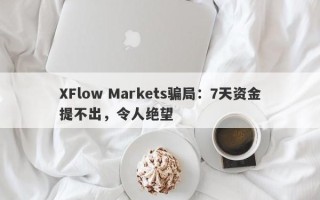 XFlow Markets骗局：7天资金提不出，令人绝望