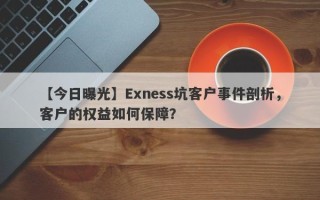 【今日曝光】Exness坑客户事件剖析，客户的权益如何保障？