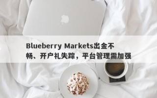 Blueberry Markets出金不畅、开户礼失踪，平台管理需加强