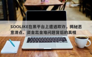 SOOLIKE在黑平台上遭遇欺诈，揭秘恶意滑点、资金出金难问题背后的真相