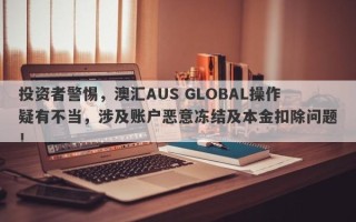 投资者警惕，澳汇AUS GLOBAL操作疑有不当，涉及账户恶意冻结及本金扣除问题！