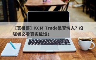 【真相哥】KCM Trade是否坑人？投资者必看真实反馈！