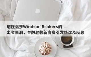 透视温莎Windsor Brokers的出金黑洞，金融老赖新高度引发热议及反思