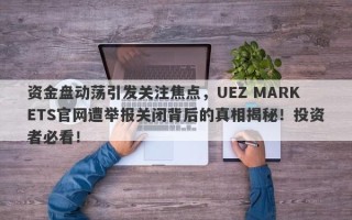 资金盘动荡引发关注焦点，UEZ MARKETS官网遭举报关闭背后的真相揭秘！投资者必看！