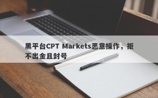 黑平台CPT Markets恶意操作，拒不出金且封号