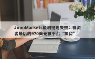 JunoMarkets盈利提现失败：投资者最后的970美元被平台“扣留”