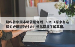 斯科普中国市场告别背后，SMFX原来有这样劣迹斑斑的过去！带你深度了解真相。