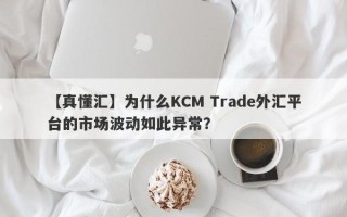【真懂汇】为什么KCM Trade外汇平台的市场波动如此异常？
