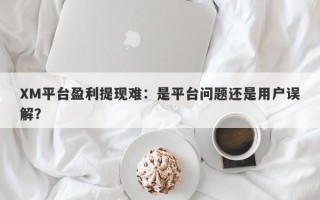 XM平台盈利提现难：是平台问题还是用户误解？