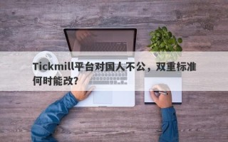 Tickmill平台对国人不公，双重标准何时能改？