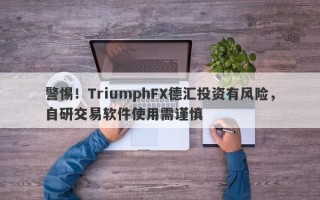 警惕！TriumphFX德汇投资有风险，自研交易软件使用需谨慎