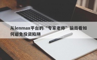 从lenmax平台的“专家老师”骗局看如何避免投资陷阱