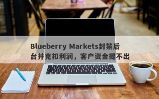 Blueberry Markets封禁后台并克扣利润，客户资金提不出