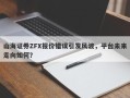 山海证券ZFX报价错误引发风波，平台未来走向如何？