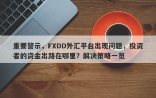 重要警示，FXDD外汇平台出现问题，投资者的资金出路在哪里？解决策略一览