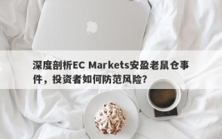 深度剖析EC Markets安盈老鼠仓事件，投资者如何防范风险？