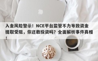 入金风险警示！NCE平台监管不力导致资金提取受阻，你还敢投资吗？全面解析事件真相！