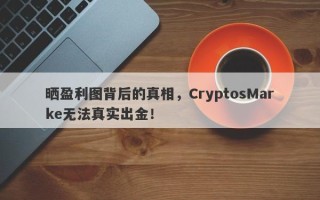 晒盈利图背后的真相，CryptosMarke无法真实出金！