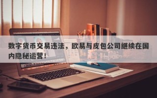 数字货币交易违法，欧易与皮包公司继续在国内隐秘运营！