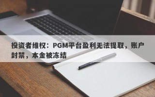 投资者维权：PGM平台盈利无法提取，账户封禁，本金被冻结