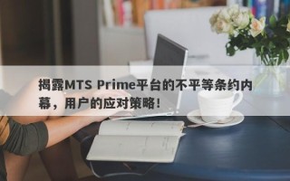 揭露MTS Prime平台的不平等条约内幕，用户的应对策略！