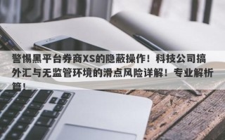 警惕黑平台券商XS的隐蔽操作！科技公司搞外汇与无监管环境的滑点风险详解！专业解析篇！