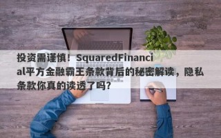 投资需谨慎！SquaredFinancial平方金融霸王条款背后的秘密解读，隐私条款你真的读透了吗？