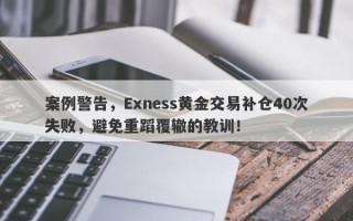 案例警告，Exness黄金交易补仓40次失败，避免重蹈覆辙的教训！