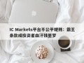 IC Markets平台不公平规则：霸王条款成投资者血汗钱噩梦